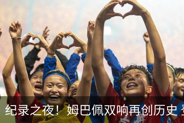 纪录之夜！姆巴佩双响再创历史 登贝莱传射破“球荒”